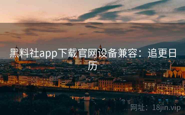 黑料社app下载官网设备兼容：追更日历