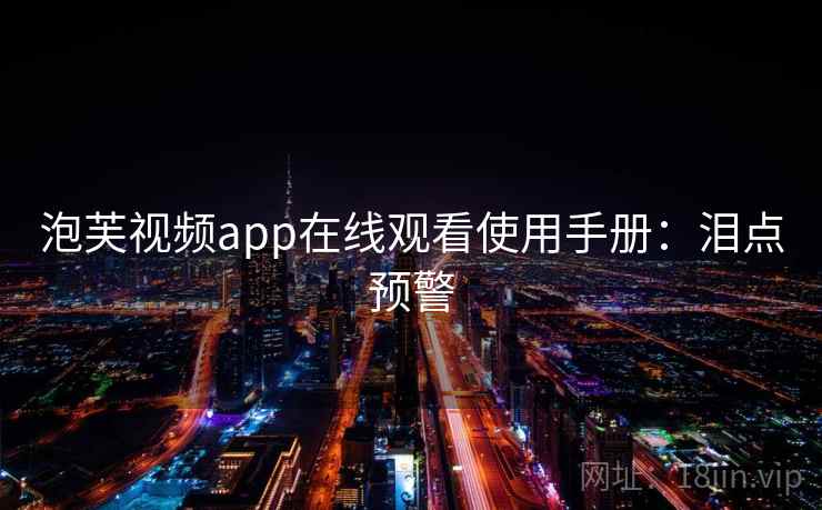 泡芙视频app在线观看使用手册：泪点预警