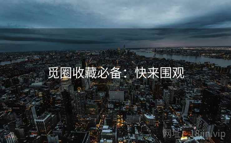 觅圈收藏必备：快来围观
