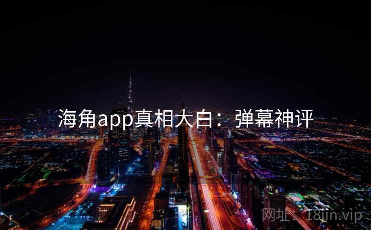 海角app真相大白：弹幕神评