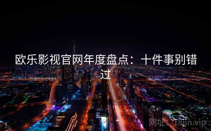 欧乐影视官网年度盘点：十件事别错过