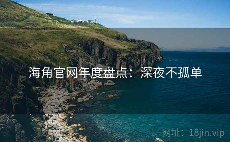 海角官网年度盘点：深夜不孤单