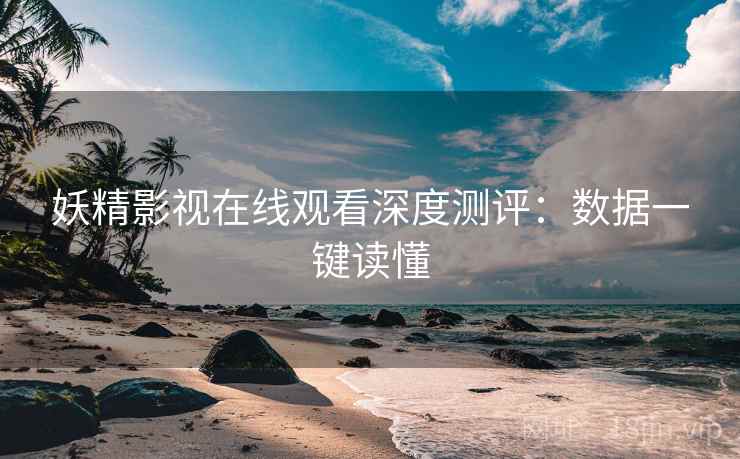 妖精影视在线观看深度测评：数据一键读懂