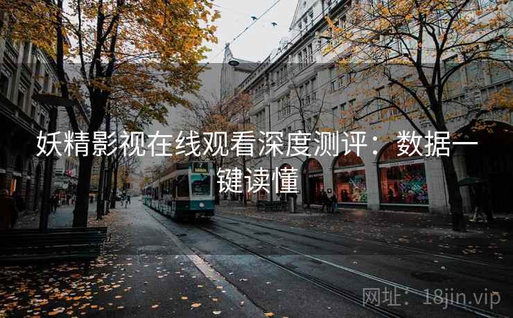 妖精影视在线观看深度测评：数据一键读懂