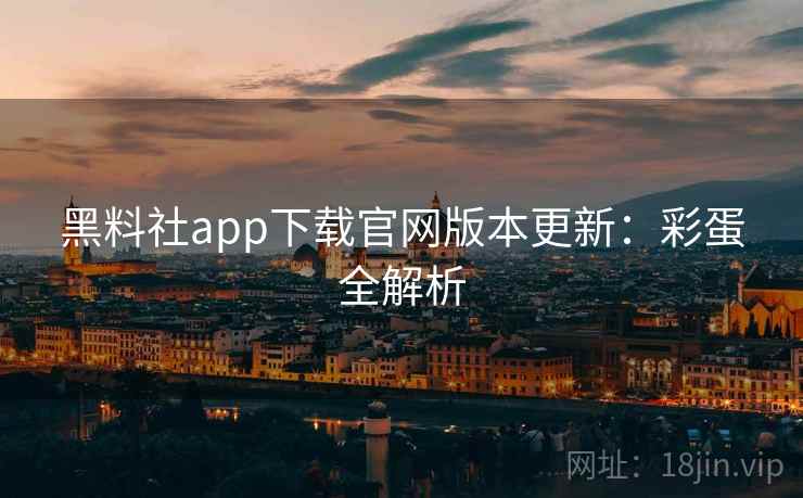 黑料社app下载官网版本更新：彩蛋全解析