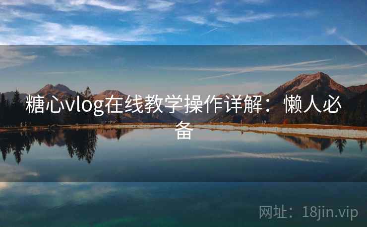 糖心vlog在线教学操作详解：懒人必备