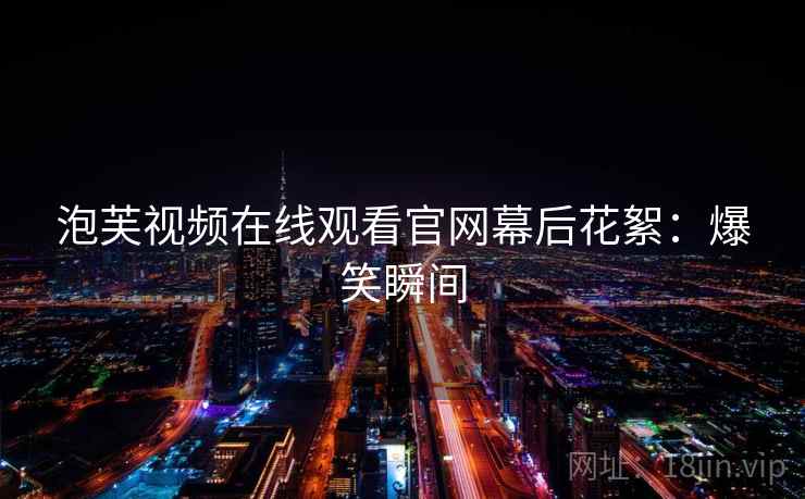 泡芙视频在线观看官网幕后花絮：爆笑瞬间