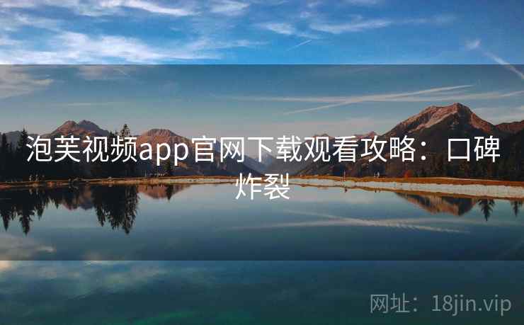 泡芙视频app官网下载观看攻略：口碑炸裂