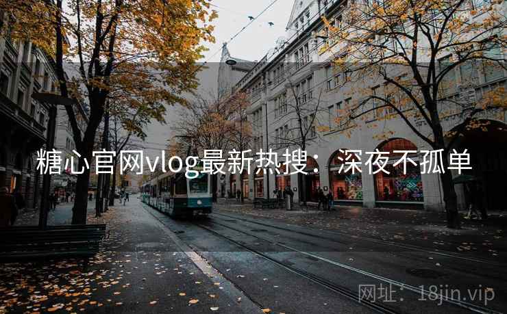 糖心官网vlog最新热搜：深夜不孤单