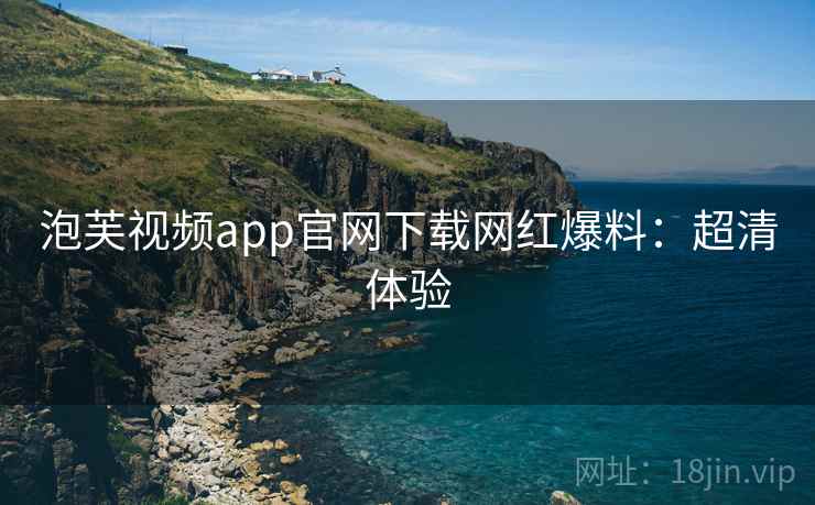 泡芙视频app官网下载网红爆料：超清体验