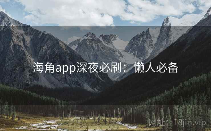 海角app深夜必刷:懒人必备 海角app深夜必刷:懒人必备